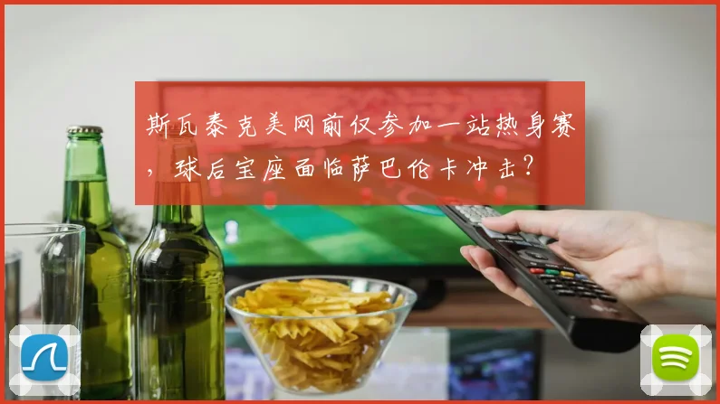 斯瓦泰克美网前仅参加一站热身赛，球后宝座面临萨巴伦卡冲击？